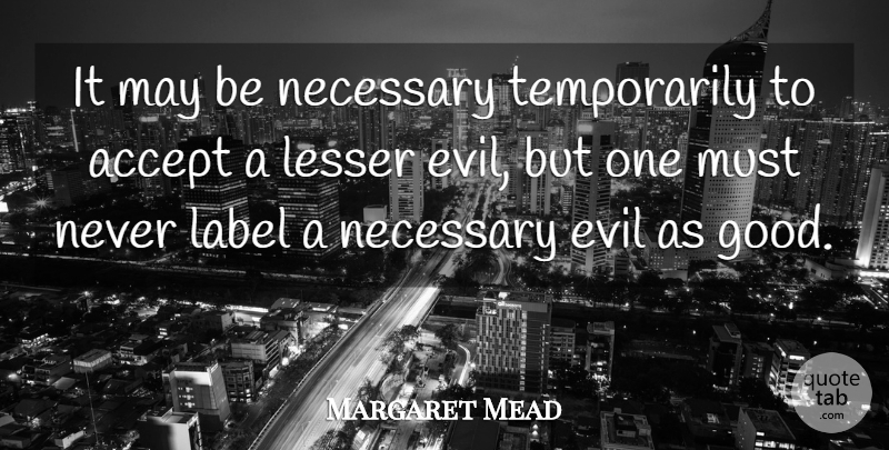 Margaret Mead Quote About Honesty, Acceptance, Evil: It May Be Necessary Temporarily...