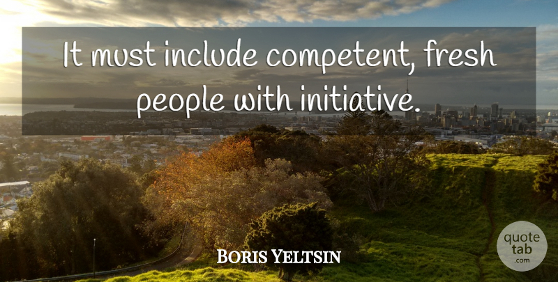 Boris Yeltsin Quote About Fresh, Include, People: It Must Include Competent Fresh...