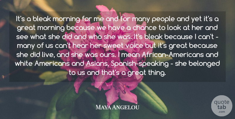 Maya Angelou Quote About Belonged, Bleak, Chance, Great, Hear: Its A Bleak Morning For...