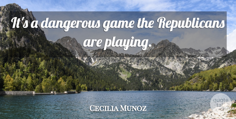 Cecilia Munoz Quote About Dangerous, Game: Its A Dangerous Game The...