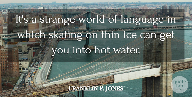 Franklin P. Jones Quote About Hot, Ice, Skating, Thin: Its A Strange World Of...