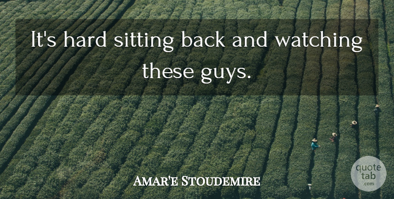 Amar'e Stoudemire Quote About Hard, Sitting, Watching: Its Hard Sitting Back And...