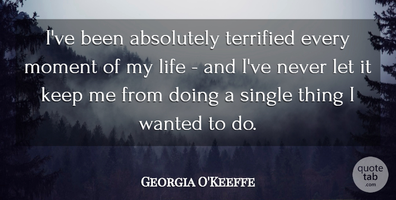 Georgia O'Keeffe Quote About Inspirational, Life, Courage: Ive Been Absolutely Terrified Every...