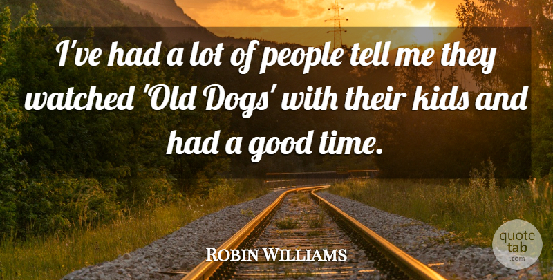 Robin Williams Quote About Good, Kids, People, Time, Watched: Ive Had A Lot Of...