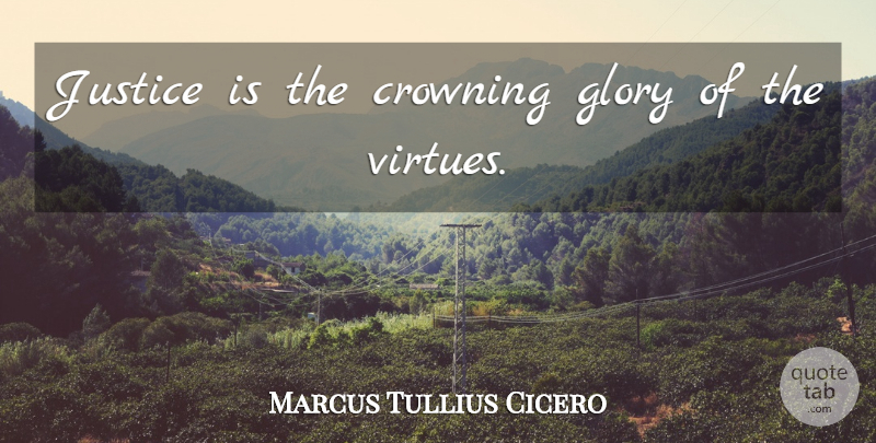 Marcus Tullius Cicero Quote About Justice, Glory, Virtue: Justice Is The Crowning Glory...