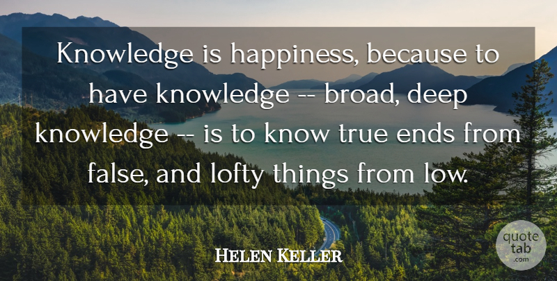 Helen Keller Quote About Deep, Ends, Knowledge, Lofty, True: Knowledge Is Happiness Because To...