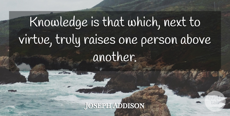 Joseph Addison Quote About Above, Knowledge, Next, Raises, Truly: Knowledge Is That Which Next...