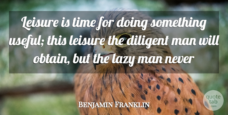 Benjamin Franklin Quote About Diligence, Diligent, Lazy, Leisure, Man: Leisure Is Time For Doing...