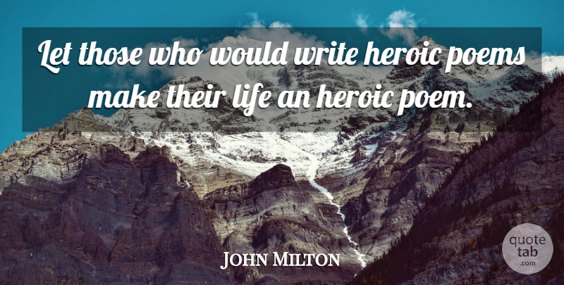 John Milton Quote About Heroic, Life, Poems, Writers And Writing: Let Those Who Would Write...