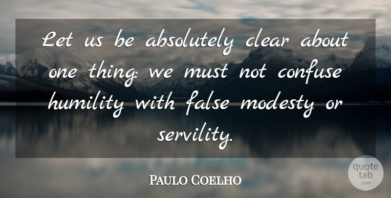 Paulo Coelho Quote About Absolutely, Clear, Confuse, False, Humility: Let Us Be Absolutely Clear...