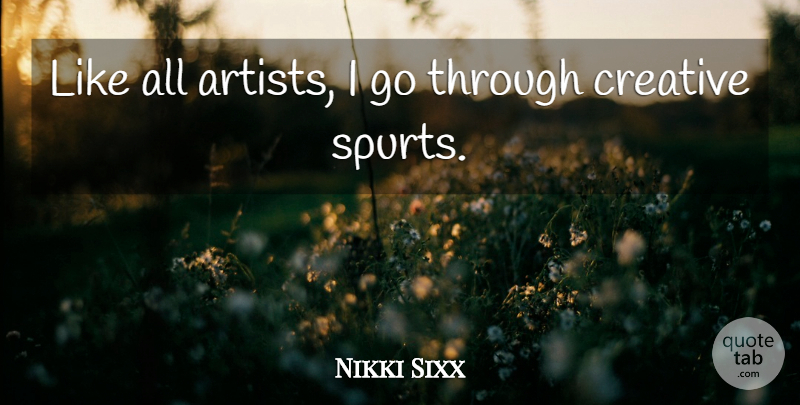 Nikki Sixx Quote About undefined: Like All Artists I Go...