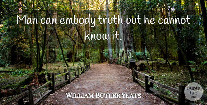 William Butler Yeats Quote About Truth, Men, Knows: Man Can Embody Truth But...