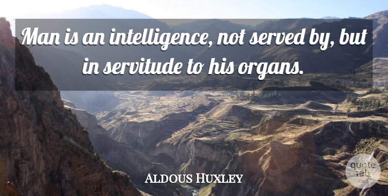 Aldous Huxley Quote About English Novelist, Man, Served, Servitude: Man Is An Intelligence Not...