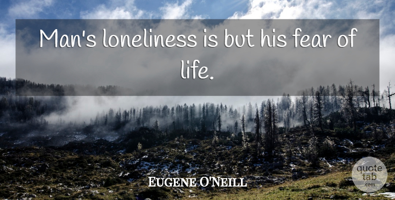 Eugene O'Neill Quote About Lonely, Loneliness, Being Alone: Mans Loneliness Is But His...