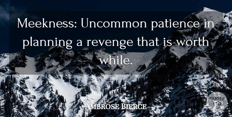 Ambrose Bierce Quote About Patience, Revenge, Planning: Meekness Uncommon Patience In Planning...