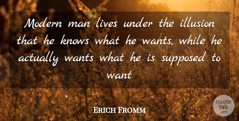 Erich Fromm Quote About Men, Want, Illusion: Modern Man Lives Under The...