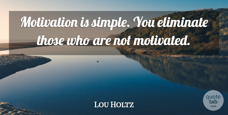 Lou Holtz Quote About Motivational, Sports, Football: Motivation Is Simple You Eliminate...
