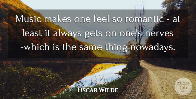 Oscar Wilde Quote About Gets, Music, Nerves, Romance, Romantic: Music Makes One Feel So...