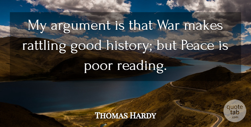 Thomas Hardy Quote About Argument, Good, History, Peace, Poor: My Argument Is That War...