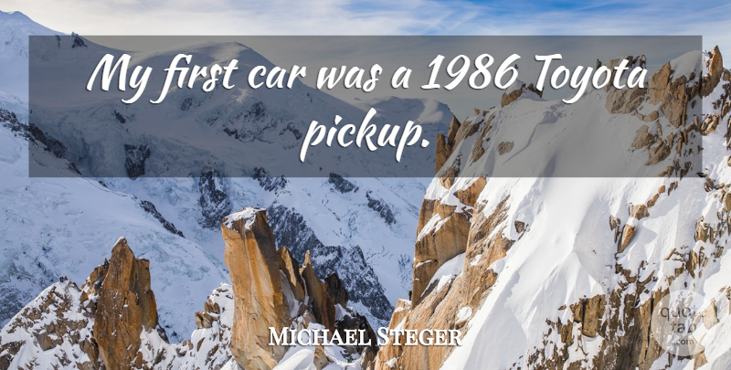 Michael Steger Quote About Car, Firsts, Toyota: My First Car Was A...