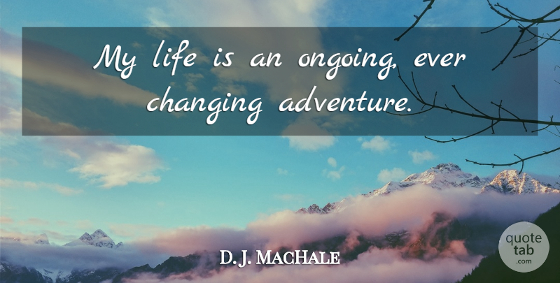 D. J. MacHale Quote About Adventure, Ongoing, Life Is: My Life Is An Ongoing...