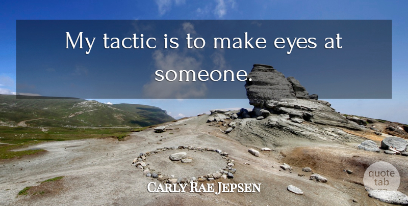 Carly Rae Jepsen Quote About Eye, Tactics: My Tactic Is To Make...