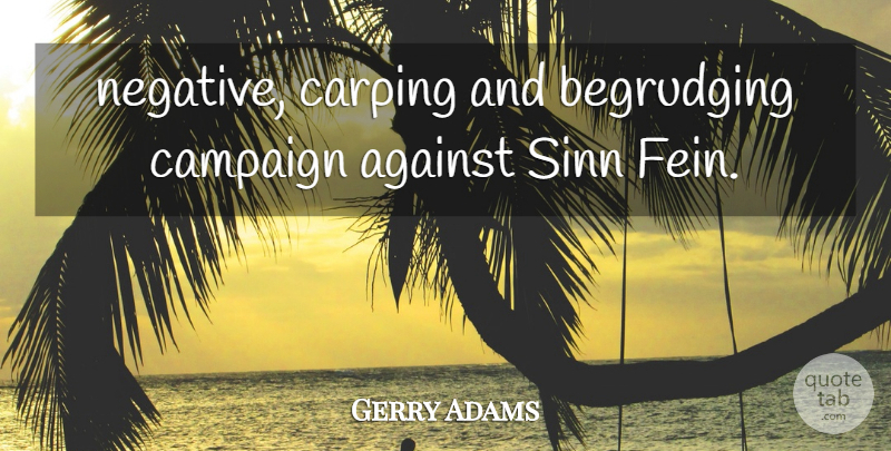 Gerry Adams Quote About Against, Campaign: Negative Carping And Begrudging Campaign...