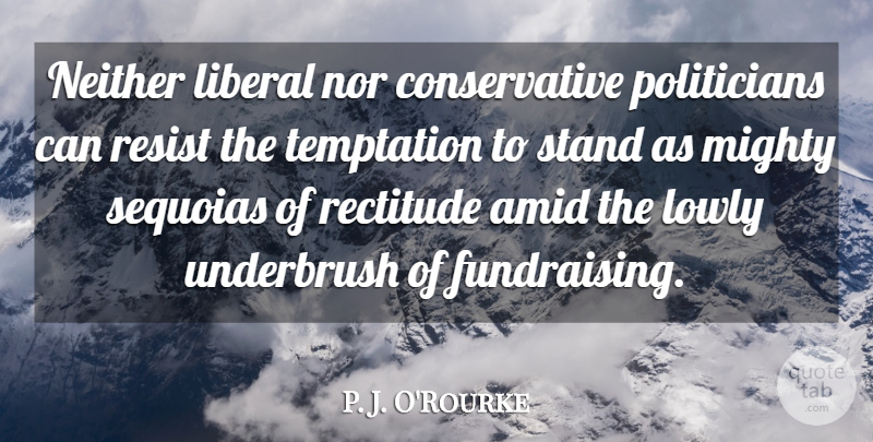P. J. O'Rourke Quote About Liberal, Lowly, Mighty, Neither, Nor: Neither Liberal Nor Conservative Politicians...