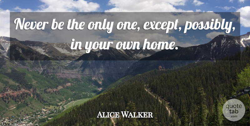 Alice Walker Quote About Home, Literature: Never Be The Only One...