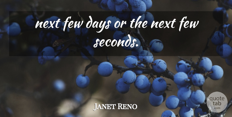 Janet Reno Quote About Days, Few, Next: Next Few Days Or The...