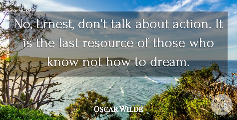 Oscar Wilde Quote About Action, Last, Resource, Talk: No Ernest Dont Talk About...