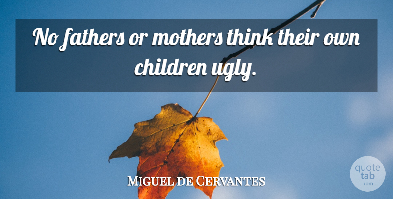 Miguel de Cervantes Quote About Beauty, Mother, Children: No Fathers Or Mothers Think...