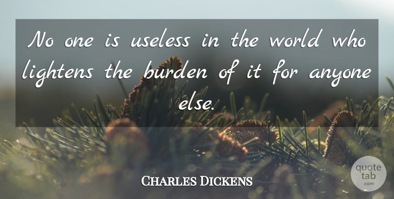 Charles Dickens Quote About Anyone, Burden, English Novelist, Useless: No One Is Useless In...