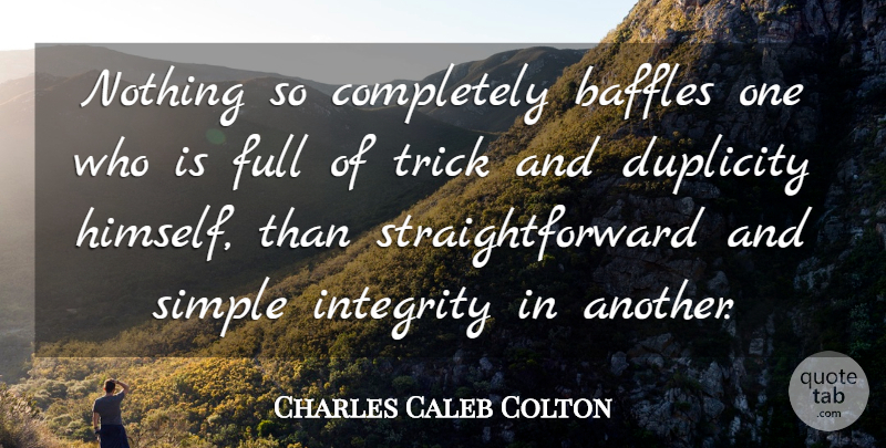 Charles Caleb Colton Quote About Duplicity, English Writer, Full, Integrity, Simple: Nothing So Completely Baffles One...