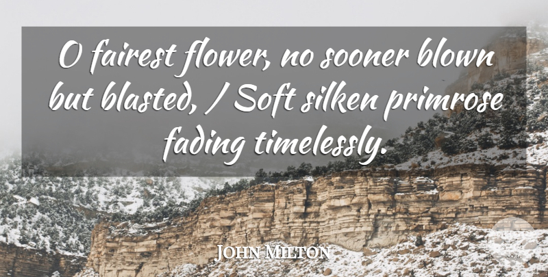 John Milton Quote About Blown, Fading, Soft, Sooner: O Fairest Flower No Sooner...