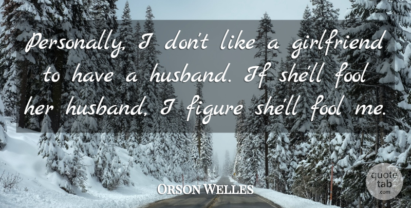 Orson Welles Quote About Girlfriend, Husband, Fool: Personally I Dont Like A...