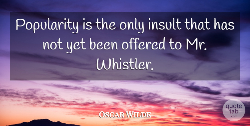 Oscar Wilde Quote About Insult, Offered, Popularity: Popularity Is The Only Insult...