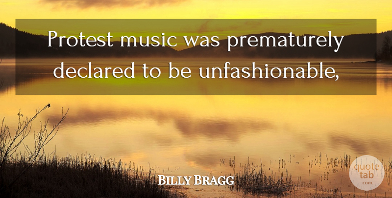 Billy Bragg Quote About Music, Protest: Protest Music Was Prematurely Declared...
