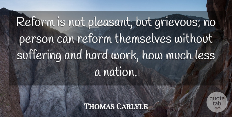 Thomas Carlyle Quote About Hard Work, Suffering, Reform: Reform Is Not Pleasant But...