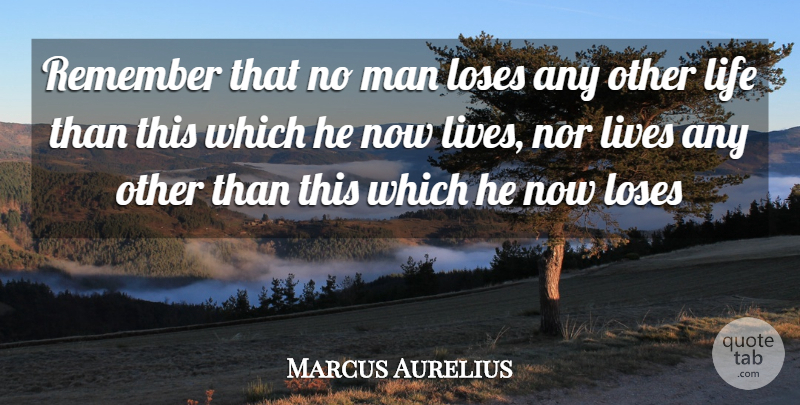 Marcus Aurelius Quote About Life, Lives, Loses, Man, Nor: Remember That No Man Loses...