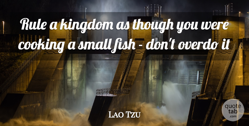 Lao Tzu Quote About Cooking, Fish, Kingdom, Overdo, Rule: Rule A Kingdom As Though...