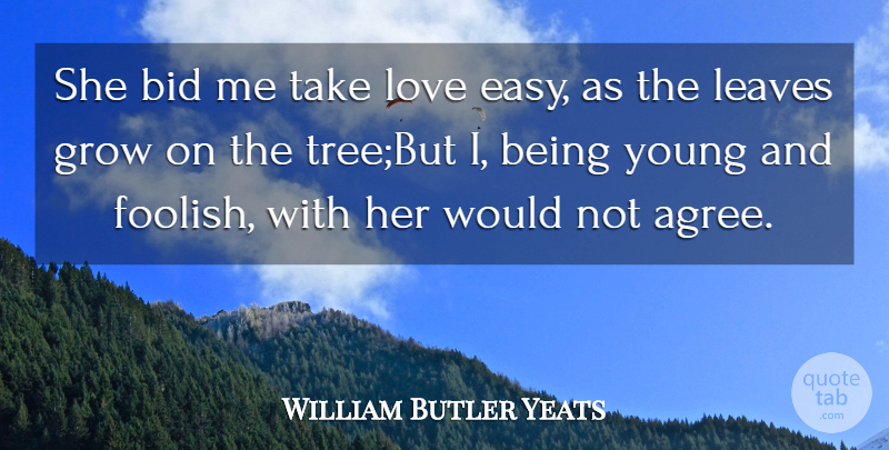 William Butler Yeats Quote About Bid, Grow, Leaves, Love: She Bid Me Take Love...