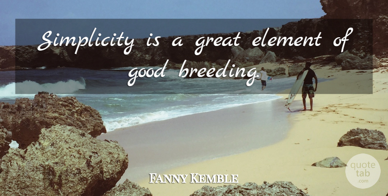 Fanny Kemble Quote About Simplicity, Elements, Breeding: Simplicity Is A Great Element...