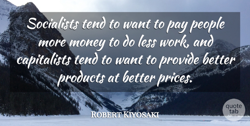 Robert Kiyosaki Quote About Less, Money, People, Products, Provide: Socialists Tend To Want To...