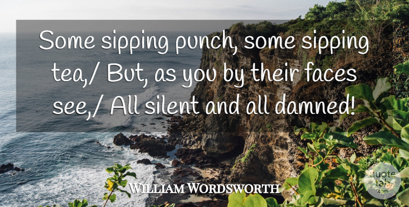 William Wordsworth Quote About Faces, Silent, Sipping: Some Sipping Punch Some Sipping...