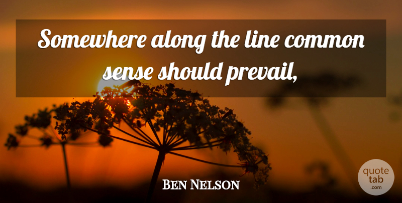 Ben Nelson Quote About Common Sense, Lines, Common: Somewhere Along The Line Common...