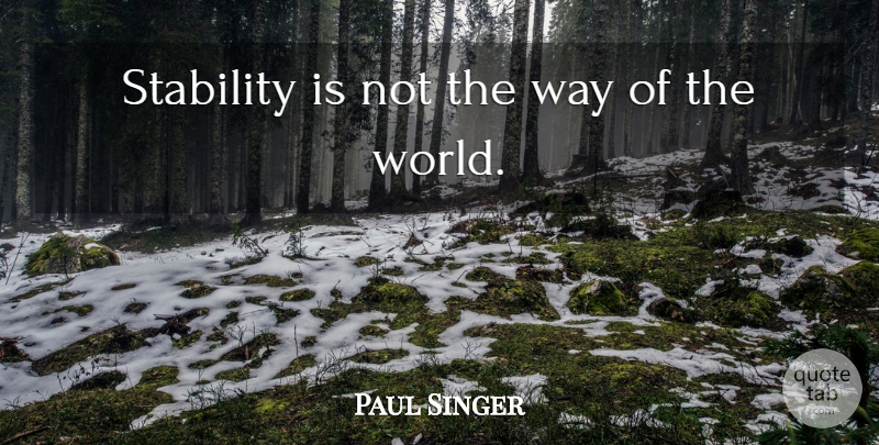 Paul Singer Quote About Way, World, Stability: Stability Is Not The Way...