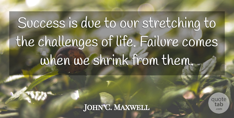John C. Maxwell Quote About Inspiration, Challenges, Stretching: Success Is Due To Our...