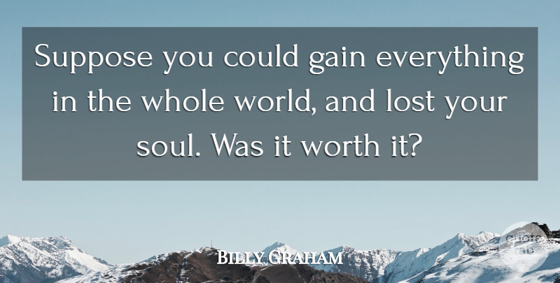 Billy Graham Quote About Soul, World, Gains: Suppose You Could Gain Everything...