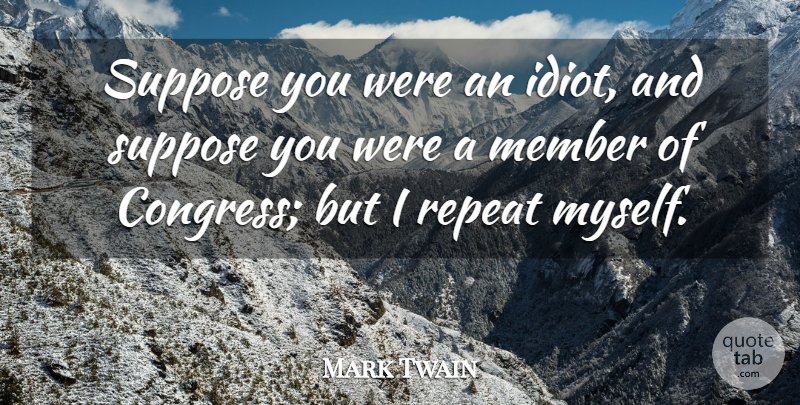 Mark Twain Quote About Funny, Life, Sarcastic: Suppose You Were An Idiot...